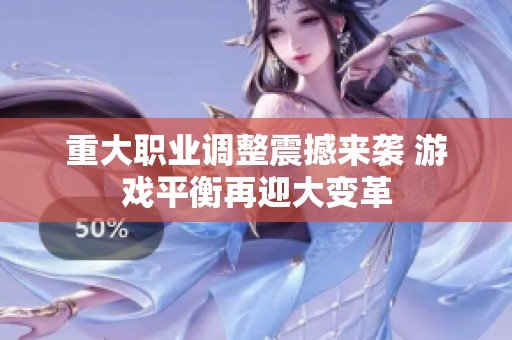 重大职业调整震撼来袭 游戏平衡再迎大变革