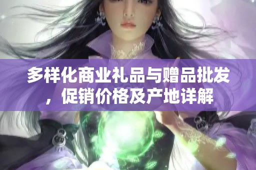多样化商业礼品与赠品批发，促销价格及产地详解