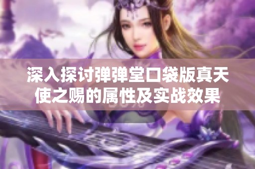 深入探讨弹弹堂口袋版真天使之赐的属性及实战效果