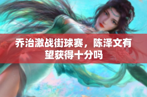 乔治激战街球赛，陈泽文有望获得十分吗