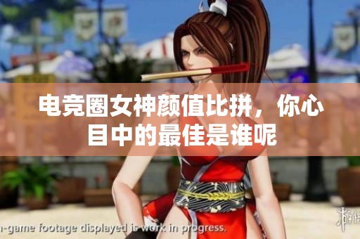 电竞圈女神颜值比拼，你心目中的最佳是谁呢