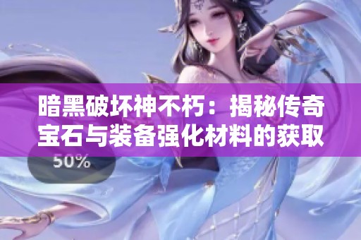 暗黑破坏神不朽：揭秘传奇宝石与装备强化材料的获取方法与技巧