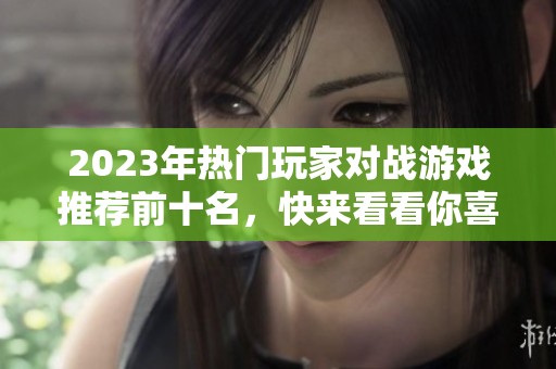 2023年热门玩家对战游戏推荐前十名，快来看看你喜欢的吗