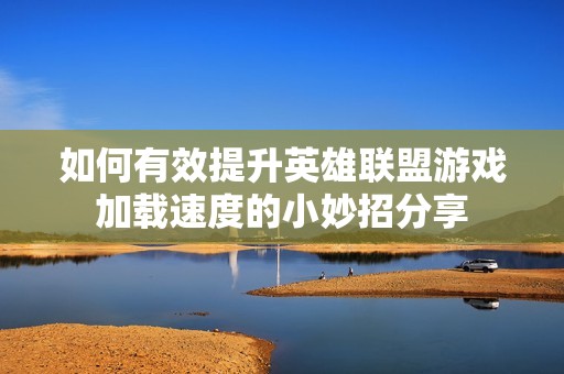 如何有效提升英雄联盟游戏加载速度的小妙招分享