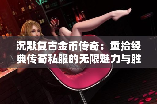 沉默复古金币传奇：重拾经典传奇私服的无限魅力与胜利体验