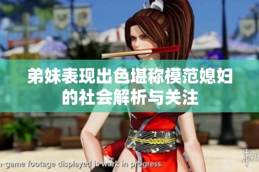 弟妹表现出色堪称模范媳妇的社会解析与关注