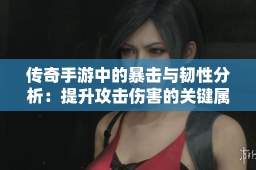传奇手游中的暴击与韧性分析：提升攻击伤害的关键属性解析