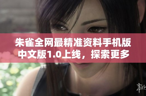 朱雀全网最精准资料手机版中文版1.0上线，探索更多精彩内容