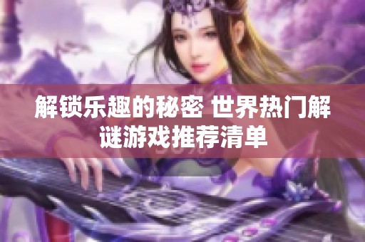 解锁乐趣的秘密 世界热门解谜游戏推荐清单