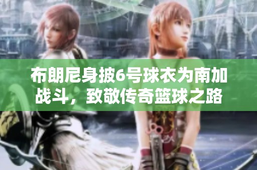 布朗尼身披6号球衣为南加战斗，致敬传奇篮球之路