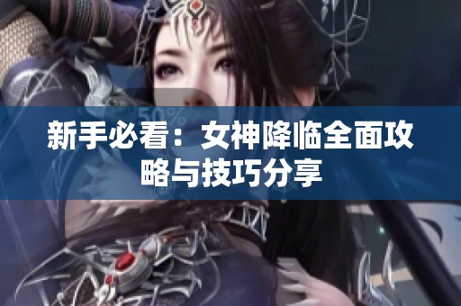 新手必看：女神降临全面攻略与技巧分享
