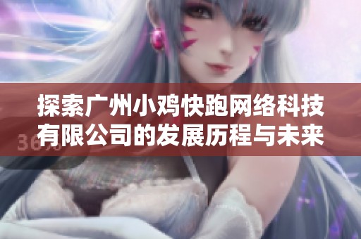探索广州小鸡快跑网络科技有限公司的发展历程与未来前景