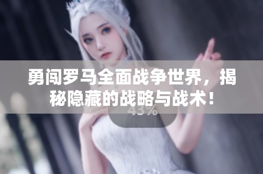 勇闯罗马全面战争世界，揭秘隐藏的战略与战术！
