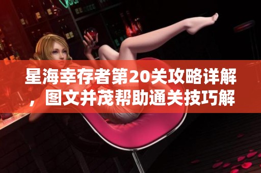 星海幸存者第20关攻略详解，图文并茂帮助通关技巧解析