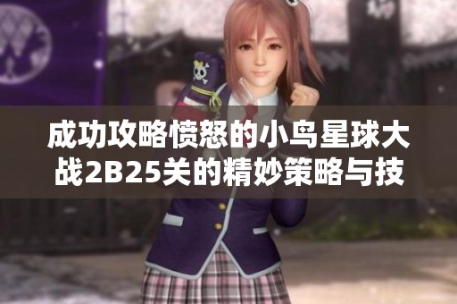 成功攻略愤怒的小鸟星球大战2B25关的精妙策略与技巧解析