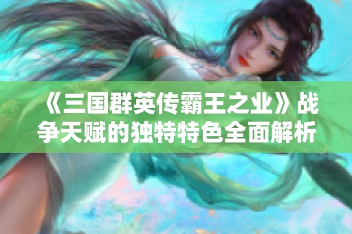 《三国群英传霸王之业》战争天赋的独特特色全面解析
