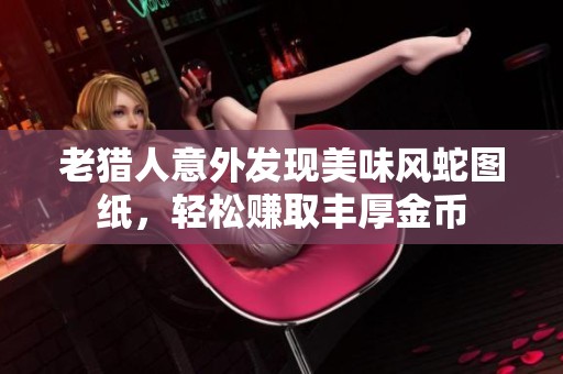 老猎人意外发现美味风蛇图纸，轻松赚取丰厚金币