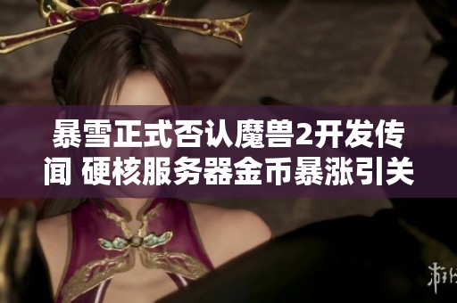 暴雪正式否认魔兽2开发传闻 硬核服务器金币暴涨引关注