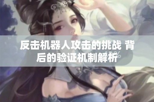 反击机器人攻击的挑战 背后的验证机制解析