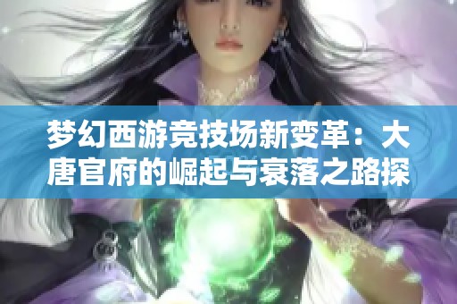 梦幻西游竞技场新变革：大唐官府的崛起与衰落之路探索