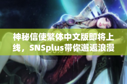 神秘信使繁体中文版即将上线，SNSplus带你邂逅浪漫悬疑新篇章