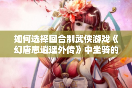 如何选择回合制武侠游戏《幻唐志逍遥外传》中坐骑的最佳技能