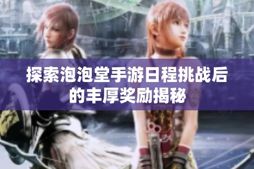 探索泡泡堂手游日程挑战后的丰厚奖励揭秘