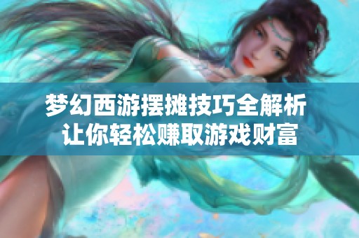 梦幻西游摆摊技巧全解析 让你轻松赚取游戏财富