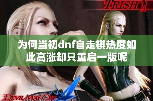 为何当初dnf自走棋热度如此高涨却只重启一版呢