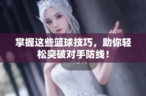 掌握这些篮球技巧，助你轻松突破对手防线！