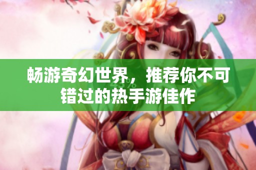 畅游奇幻世界，推荐你不可错过的热手游佳作