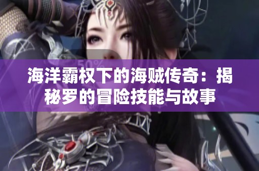 海洋霸权下的海贼传奇：揭秘罗的冒险技能与故事