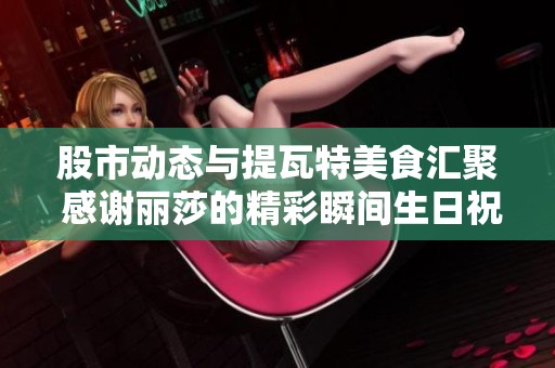 股市动态与提瓦特美食汇聚 感谢丽莎的精彩瞬间生日祝福