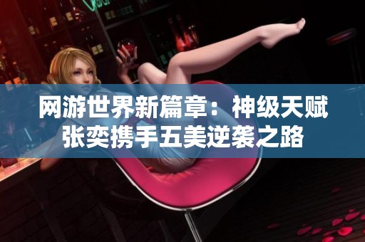 网游世界新篇章：神级天赋张奕携手五美逆袭之路