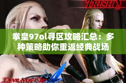 拳皇97ol寻区攻略汇总：多种策略助你重返经典战场