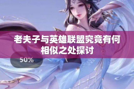 老夫子与英雄联盟究竟有何相似之处探讨