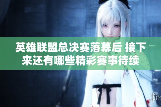 英雄联盟总决赛落幕后 接下来还有哪些精彩赛事待续