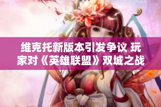 维克托新版本引发争议 玩家对《英雄联盟》双城之战的强烈反应