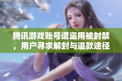 腾讯游戏账号遭盗用被封禁，用户寻求解封与退款途径
