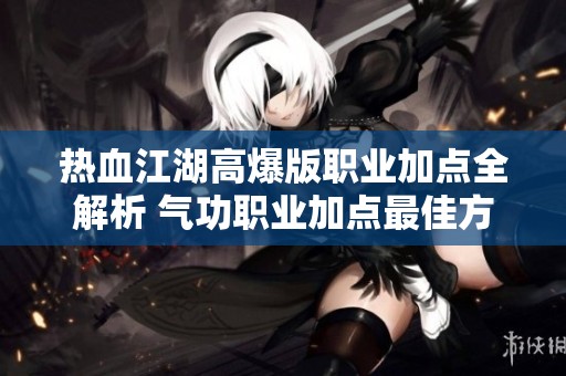 热血江湖高爆版职业加点全解析 气功职业加点最佳方案分享