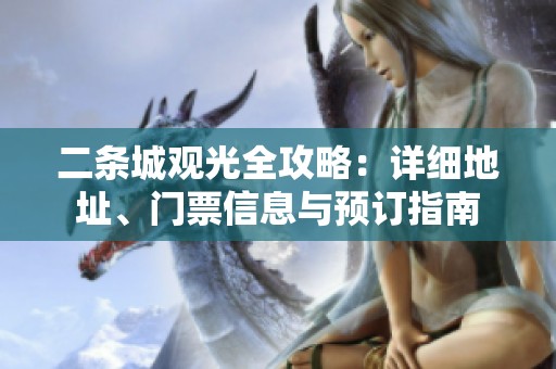 二条城观光全攻略：详细地址、门票信息与预订指南