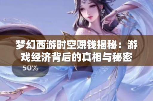 梦幻西游时空赚钱揭秘：游戏经济背后的真相与秘密