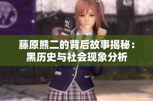 藤原熊二的背后故事揭秘：黑历史与社会现象分析