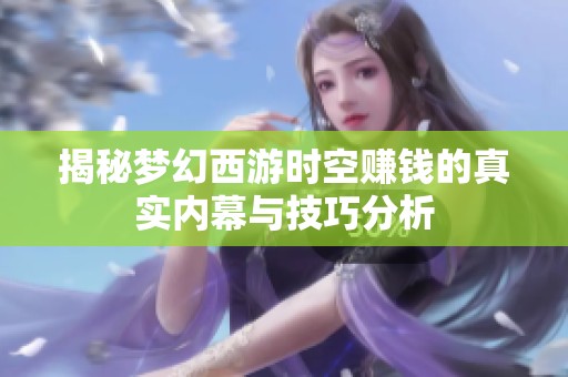 揭秘梦幻西游时空赚钱的真实内幕与技巧分析