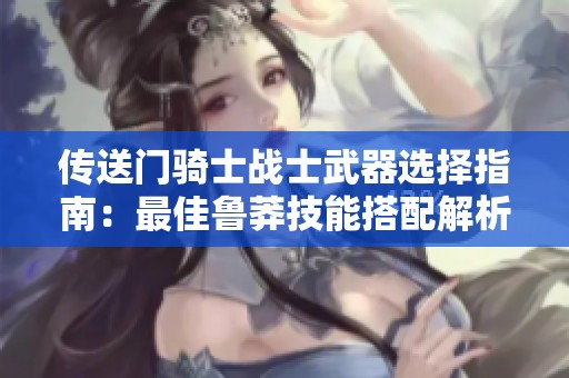 传送门骑士战士武器选择指南：最佳鲁莽技能搭配解析
