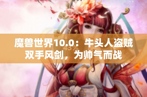 魔兽世界10.0：牛头人盗贼双手风剑，为帅气而战