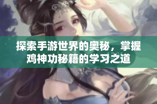 探索手游世界的奥秘，掌握鸡神功秘籍的学习之道