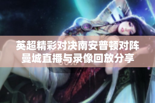 英超精彩对决南安普顿对阵曼城直播与录像回放分享