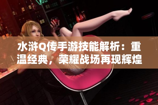 水浒Q传手游技能解析：重温经典，荣耀战场再现辉煌
