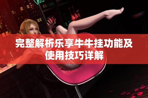 完整解析乐享牛牛挂功能及使用技巧详解